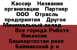 Кассир › Название организации ­ Партнер, ООО › Отрасль предприятия ­ Другое › Минимальный оклад ­ 33 000 - Все города Работа » Вакансии   . Башкортостан респ.,Баймакский р-н